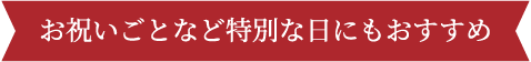 お祝いごとなど特別な日にもおすすめ